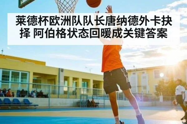 莱德杯欧洲队队长唐纳德外卡抉择 阿伯格状态回暖成关键答案